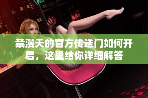 禁漫天的官方传送门如何开启，这里给你详细解答