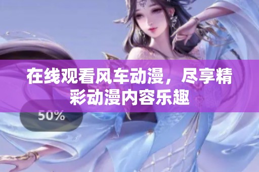 在线观看风车动漫，尽享精彩动漫内容乐趣