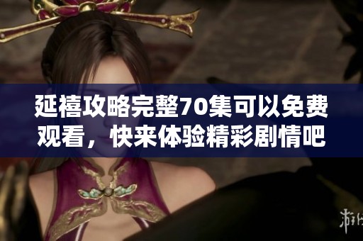 延禧攻略完整70集可以免费观看，快来体验精彩剧情吧！