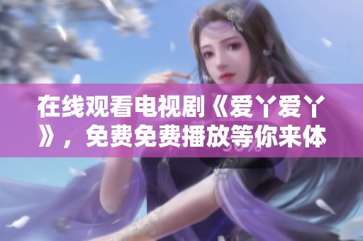 在线观看电视剧《爱丫爱丫》，免费免费播放等你来体验