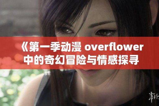 《第一季动漫 overflower 中的奇幻冒险与情感探寻》