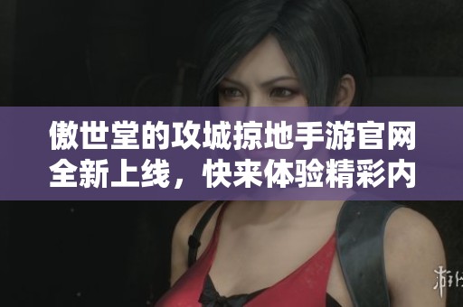 傲世堂的攻城掠地手游官网全新上线，快来体验精彩内容吧！