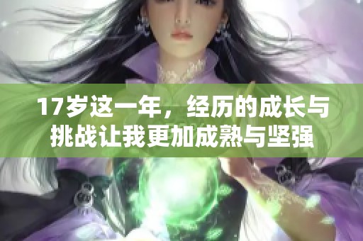 17岁这一年，经历的成长与挑战让我更加成熟与坚强