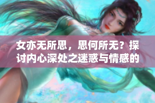 女亦无所思，思何所无？探讨内心深处之迷惑与情感的交织