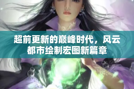 超前更新的巅峰时代，风云都市绘制宏图新篇章