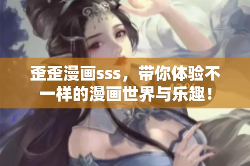 歪歪漫画sss，带你体验不一样的漫画世界与乐趣！