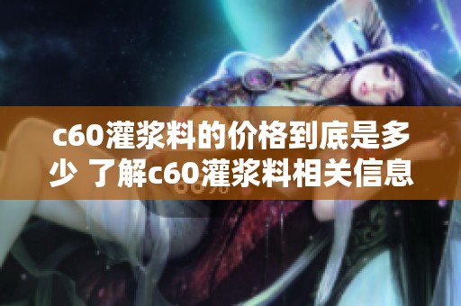 c60灌浆料的价格到底是多少 了解c60灌浆料相关信息与市场行情
