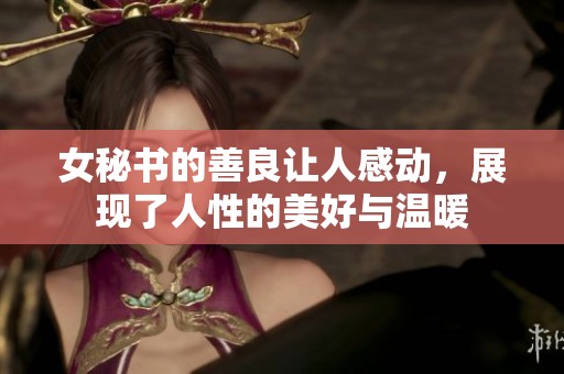 女秘书的善良让人感动，展现了人性的美好与温暖
