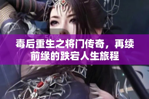 毒后重生之将门传奇，再续前缘的跌宕人生旅程