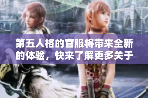 第五人格的官服将带来全新的体验，快来了解更多关于这个游戏的信息！