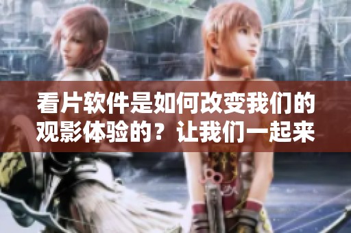 看片软件是如何改变我们的观影体验的？让我们一起来探索这款软件的魅力所在。