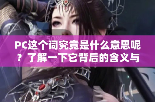 PC这个词究竟是什么意思呢？了解一下它背后的含义与应用！