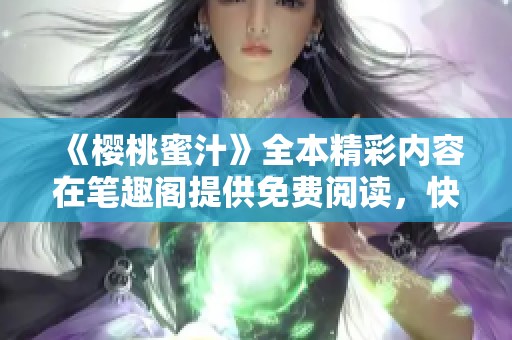 《樱桃蜜汁》全本精彩内容在笔趣阁提供免费阅读，快来探寻吧