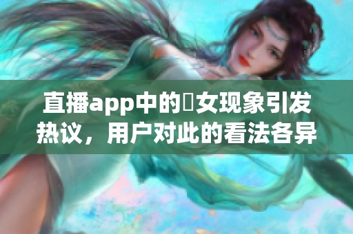 直播app中的祼女现象引发热议，用户对此的看法各异
