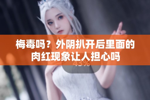 梅毒吗？外阴扒开后里面的肉红现象让人担心吗