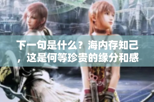 下一句是什么？海内存知己，这是何等珍贵的缘分和感悟呢