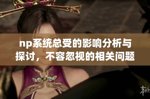 np系统总受的影响分析与探讨，不容忽视的相关问题与应对策略