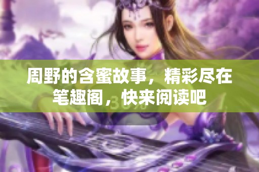 周野的含蜜故事，精彩尽在笔趣阁，快来阅读吧
