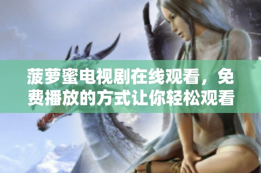 菠萝蜜电视剧在线观看，免费播放的方式让你轻松观看精彩剧情