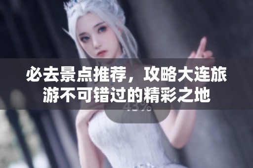 必去景点推荐，攻略大连旅游不可错过的精彩之地
