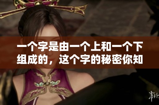 一个字是由一个上和一个下组成的，这个字的秘密你知道吗