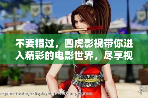 不要错过，四虎影视带你进入精彩的电影世界，尽享视听盛宴
