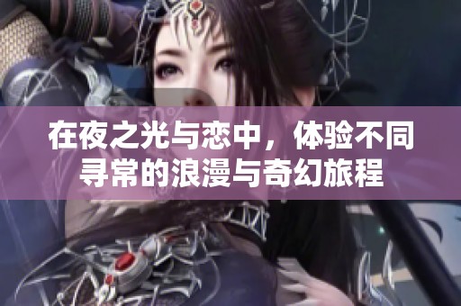 在夜之光与恋中，体验不同寻常的浪漫与奇幻旅程