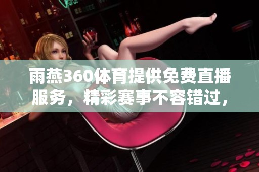 雨燕360**提供免费直播服务，精彩赛事不容错过，快来观看吧！