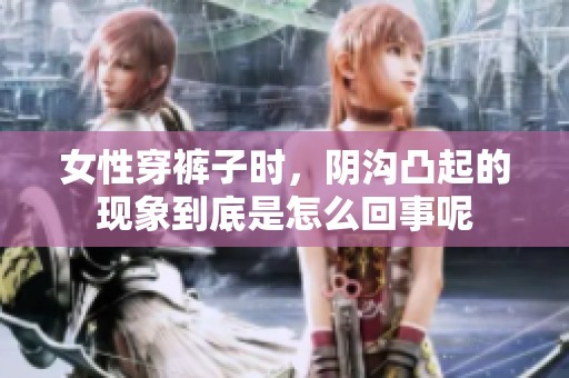 女性穿裤子时，阴沟凸起的现象到底是怎么回事呢