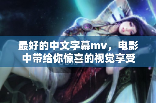 最好的中文字幕mv，电影中带给你惊喜的视觉享受