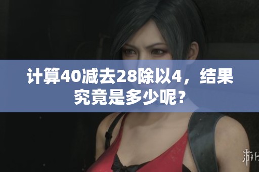 计算40减去28除以4，结果究竟是多少呢？