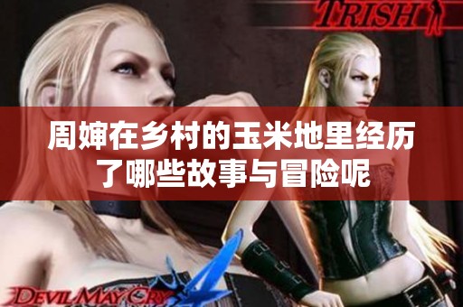 周婶在乡村的玉米地里经历了哪些故事与冒险呢