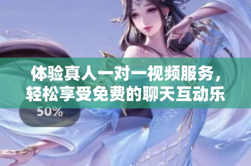 体验真人一对一视频服务，轻松享受免费的聊天互动乐趣