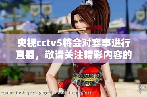 央视cctv5将会对赛事进行直播，敬请关注精彩内容的呈现
