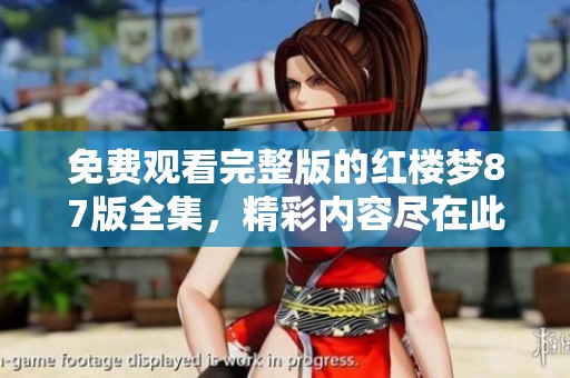 免费观看完整版的红楼梦87版全集，精彩内容尽在此处。