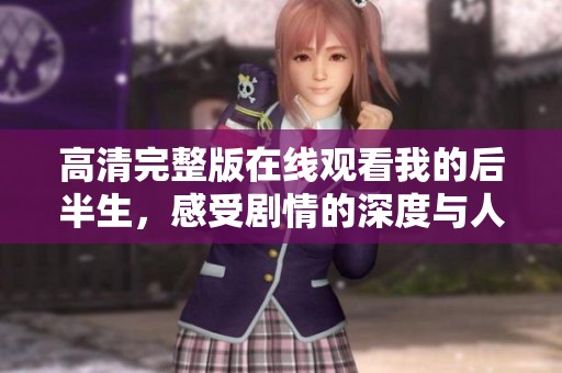 高清完整版在线观看我的后半生，感受剧情的深度与人性的探讨
