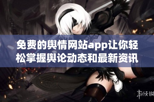 免费的舆情网站app让你轻松掌握舆论动态和最新资讯