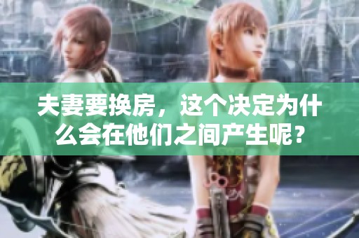 夫妻要换房，这个决定为什么会在他们之间产生呢？