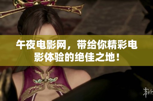 午夜电影网，带给你精彩电影体验的绝佳之地！