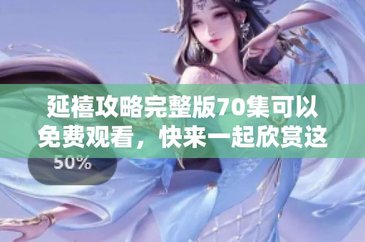 延禧攻略完整版70集可以免费观看，快来一起欣赏这部精彩的剧集吧