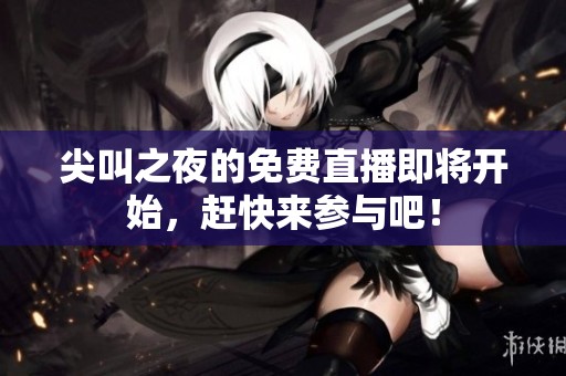 尖叫之夜的免费直播即将开始，赶快来参与吧！