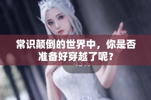 常识颠倒的世界中，你是否准备好穿越了呢？