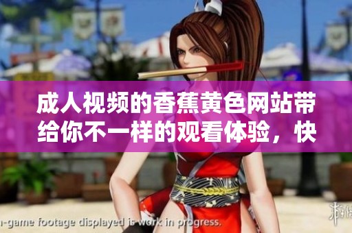 **视频的香蕉黄色网站带给你不一样的观看体验，快来探索吧