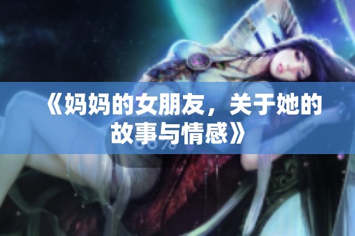 《妈妈的女朋友，关于她的故事与情感》