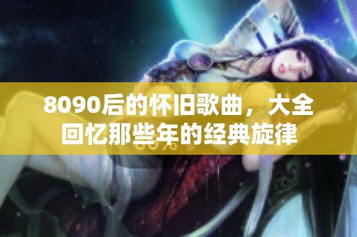 8090后的怀旧歌曲，大全回忆那些年的经典旋律