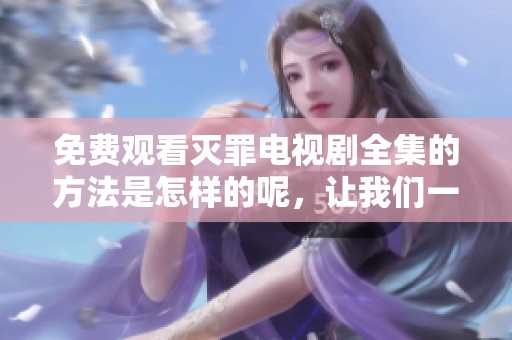 免费观看灭罪电视剧全集的方法是怎样的呢，让我们一起探索一下吧
