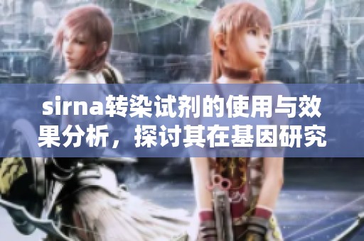sirna转染试剂的使用与效果分析，探讨其在基因研究中的重要性