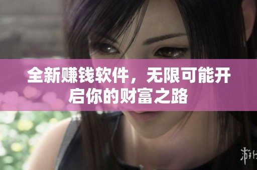 全新赚钱软件，无限可能开启你的财富之路
