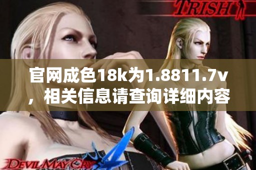 官网成色18k为1.8811.7v，相关信息请查询详细内容