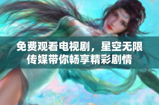 免费观看电视剧，星空无限传媒带你畅享精彩剧情
